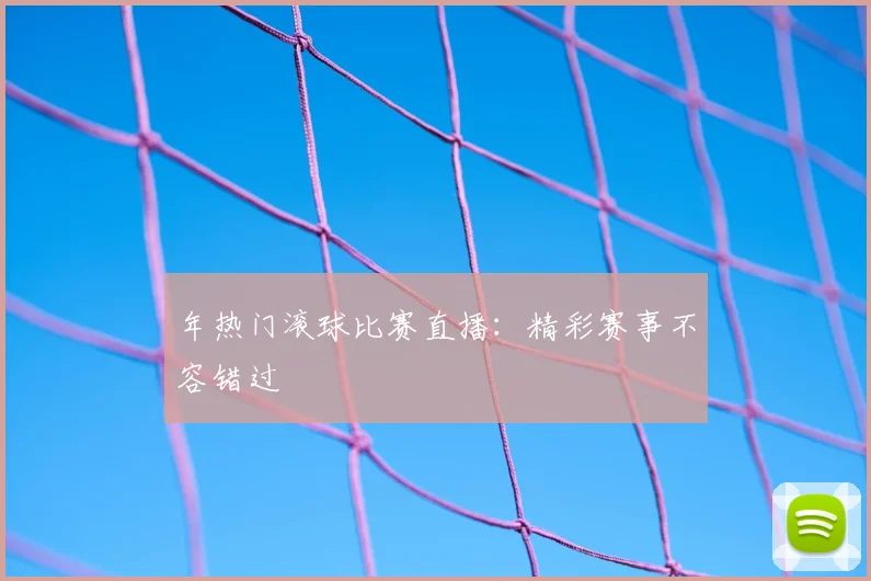年热门滚球比赛直播:精彩赛事不容错过
