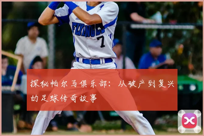 探秘帕尔马俱乐部:从破产到复兴的足球传奇故事