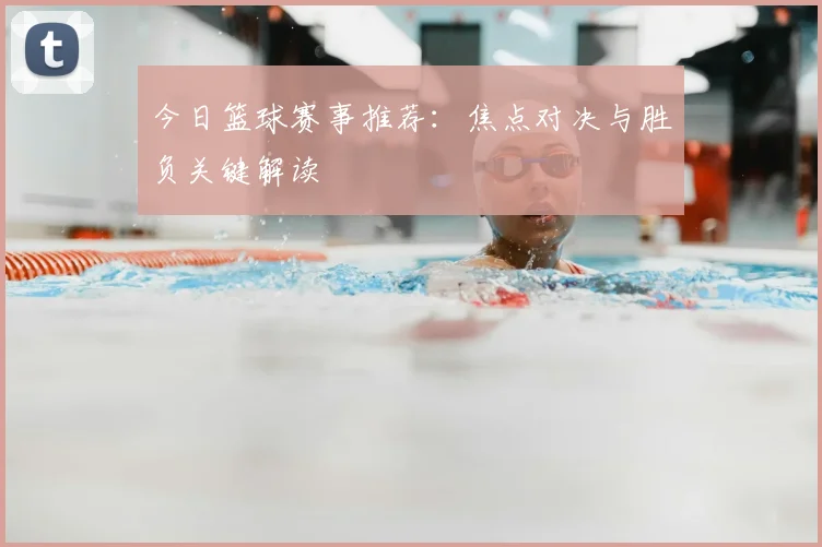 今日篮球赛事推荐:焦点对决与胜负关键解读