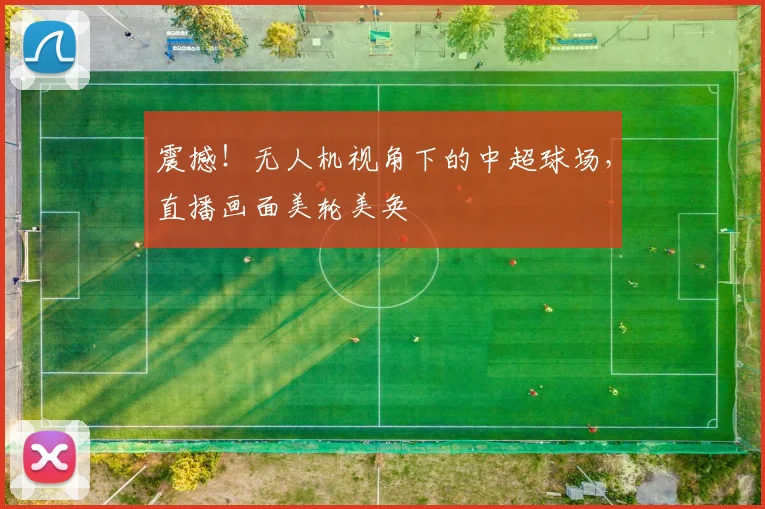 震撼！无人机视角下的中超球场，直播画面美轮美奂
