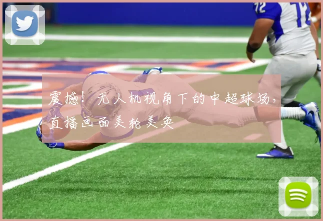 震撼！无人机视角下的中超球场，直播画面美轮美奂