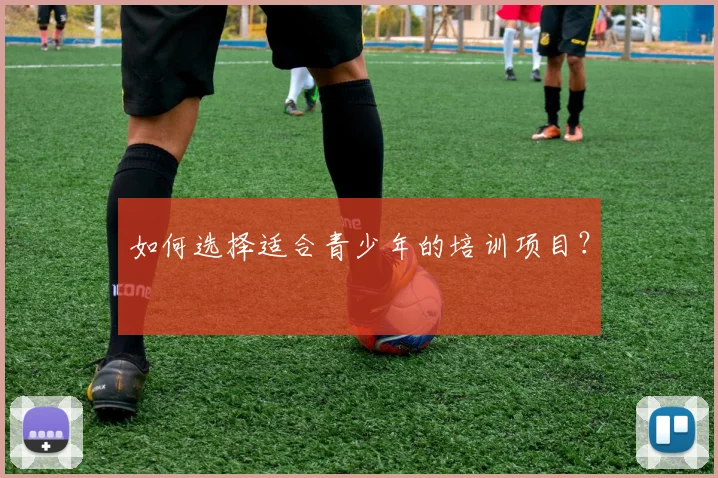 如何选择适合青少年的培训项目?
